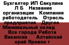 Бухгалтер ИП Сакулина Л.Б › Название организации ­ Компания-работодатель › Отрасль предприятия ­ Другое › Минимальный оклад ­ 1 - Все города Работа » Вакансии   . Алтайский край,Яровое г.